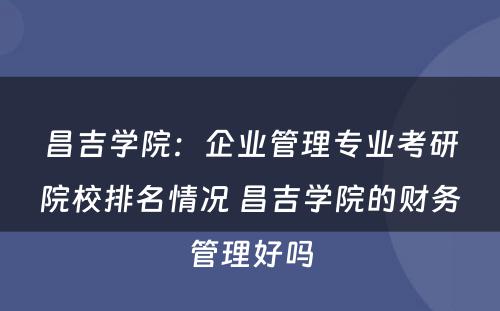 昌吉学院：企业管理专业考研院校排名情况 昌吉学院的财务管理好吗