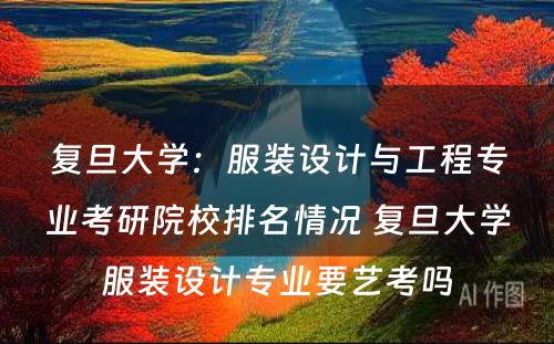 复旦大学：服装设计与工程专业考研院校排名情况 复旦大学服装设计专业要艺考吗