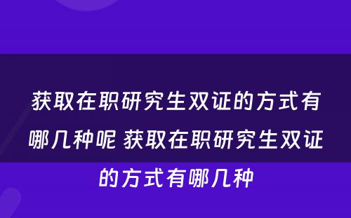 获取在职研究生双证的方式有哪几种呢 获取在职研究生双证的方式有哪几种