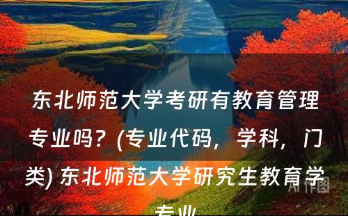 东北师范大学考研有教育管理专业吗？(专业代码，学科，门类) 东北师范大学研究生教育学专业