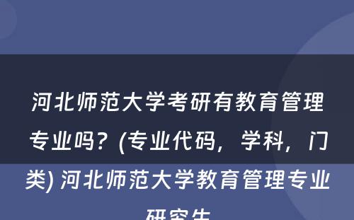 河北师范大学考研有教育管理专业吗？(专业代码，学科，门类) 河北师范大学教育管理专业研究生