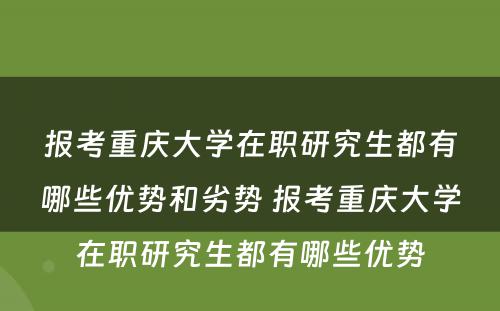 报考重庆大学在职研究生都有哪些优势和劣势 报考重庆大学在职研究生都有哪些优势