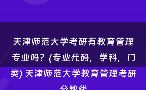 天津师范大学考研有教育管理专业吗？(专业代码，学科，门类) 天津师范大学教育管理考研分数线