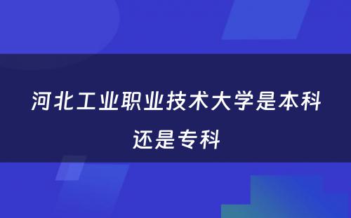 河北工业职业技术大学是本科还是专科