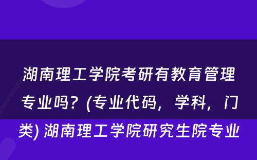 湖南理工学院考研有教育管理专业吗？(专业代码，学科，门类) 湖南理工学院研究生院专业