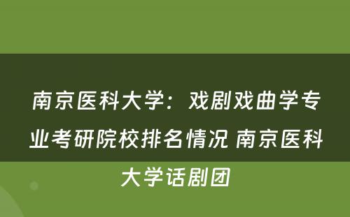 南京医科大学：戏剧戏曲学专业考研院校排名情况 南京医科大学话剧团