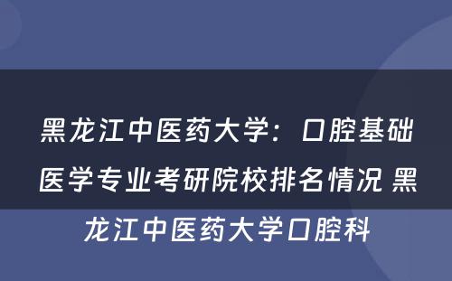 黑龙江中医药大学：口腔基础医学专业考研院校排名情况 黑龙江中医药大学口腔科