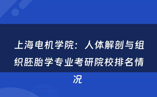 上海电机学院：人体解剖与组织胚胎学专业考研院校排名情况 