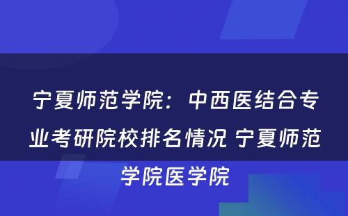 宁夏师范学院：中西医结合专业考研院校排名情况 宁夏师范学院医学院