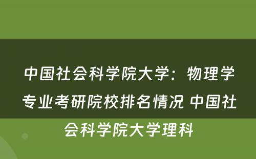 中国社会科学院大学：物理学专业考研院校排名情况 中国社会科学院大学理科