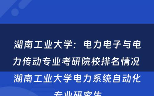 湖南工业大学：电力电子与电力传动专业考研院校排名情况 湖南工业大学电力系统自动化专业研究生