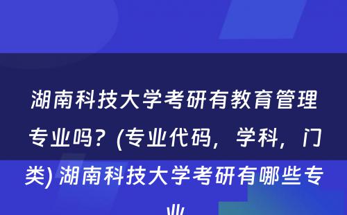 湖南科技大学考研有教育管理专业吗？(专业代码，学科，门类) 湖南科技大学考研有哪些专业