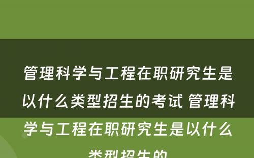 管理科学与工程在职研究生是以什么类型招生的考试 管理科学与工程在职研究生是以什么类型招生的