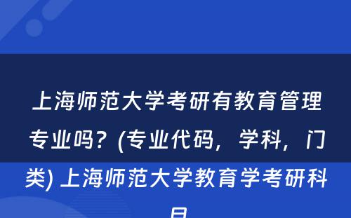 上海师范大学考研有教育管理专业吗？(专业代码，学科，门类) 上海师范大学教育学考研科目