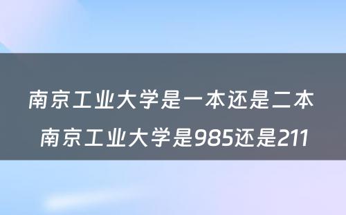 南京工业大学是一本还是二本 南京工业大学是985还是211