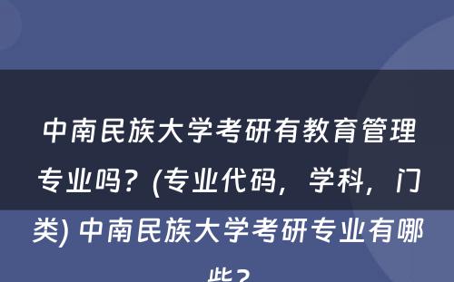 中南民族大学考研有教育管理专业吗？(专业代码，学科，门类) 中南民族大学考研专业有哪些?