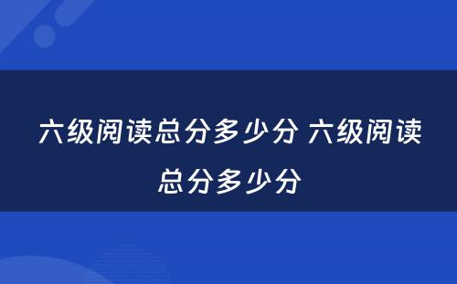 六级阅读总分多少分 六级阅读总分多少分