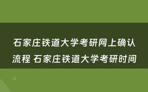 石家庄铁道大学考研网上确认流程 石家庄铁道大学考研时间