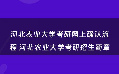 河北农业大学考研网上确认流程 河北农业大学考研招生简章