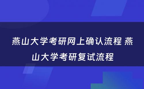 燕山大学考研网上确认流程 燕山大学考研复试流程