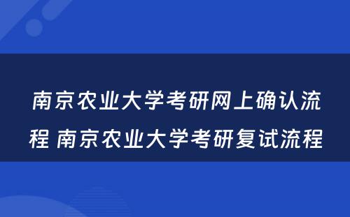南京农业大学考研网上确认流程 南京农业大学考研复试流程