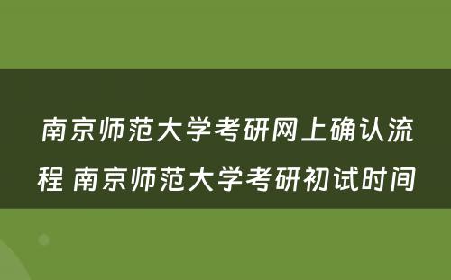 南京师范大学考研网上确认流程 南京师范大学考研初试时间