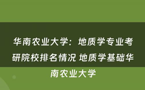 华南农业大学：地质学专业考研院校排名情况 地质学基础华南农业大学
