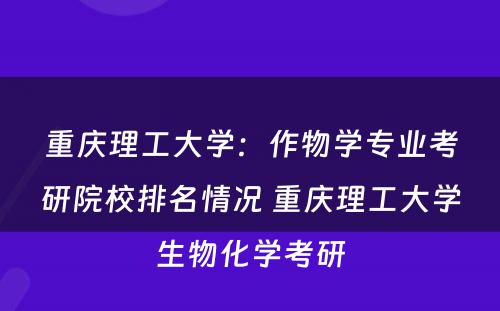重庆理工大学：作物学专业考研院校排名情况 重庆理工大学生物化学考研