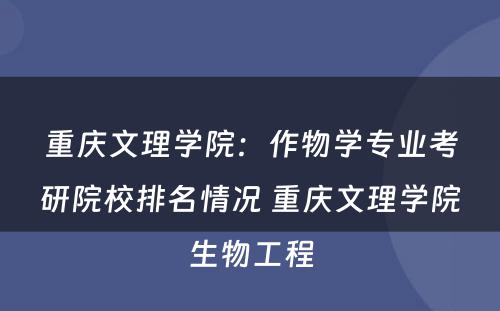 重庆文理学院：作物学专业考研院校排名情况 重庆文理学院生物工程