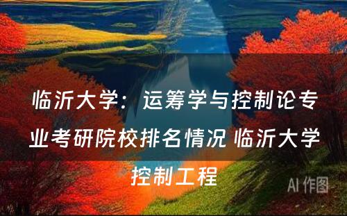 临沂大学：运筹学与控制论专业考研院校排名情况 临沂大学控制工程