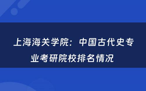 上海海关学院：中国古代史专业考研院校排名情况 