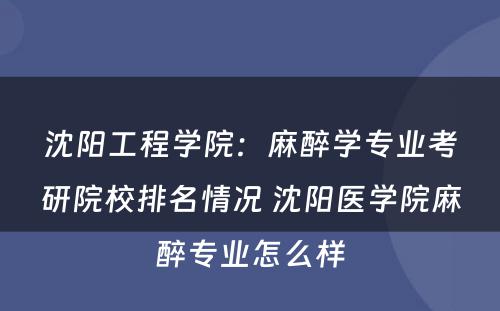 沈阳工程学院：麻醉学专业考研院校排名情况 沈阳医学院麻醉专业怎么样