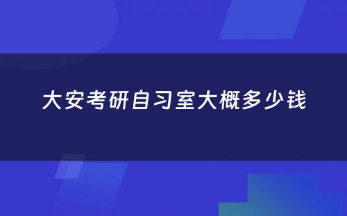 大安考研自习室大概多少钱