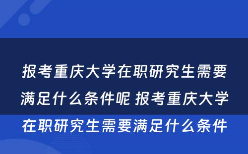 报考重庆大学在职研究生需要满足什么条件呢 报考重庆大学在职研究生需要满足什么条件