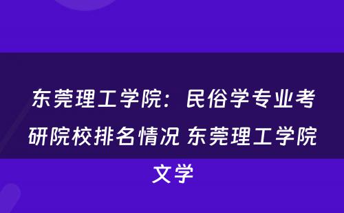 东莞理工学院：民俗学专业考研院校排名情况 东莞理工学院文学