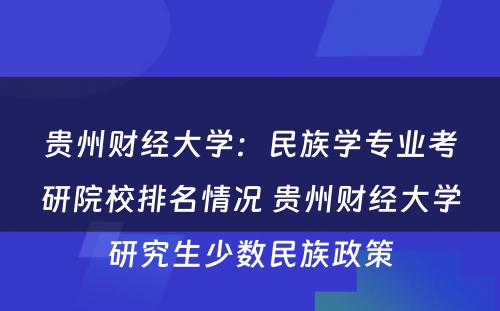 贵州财经大学：民族学专业考研院校排名情况 贵州财经大学研究生少数民族政策