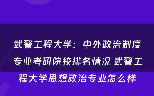 武警工程大学：中外政治制度专业考研院校排名情况 武警工程大学思想政治专业怎么样