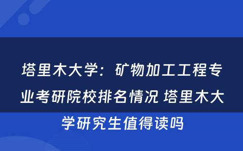 塔里木大学：矿物加工工程专业考研院校排名情况 塔里木大学研究生值得读吗