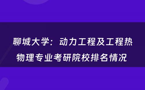 聊城大学：动力工程及工程热物理专业考研院校排名情况 
