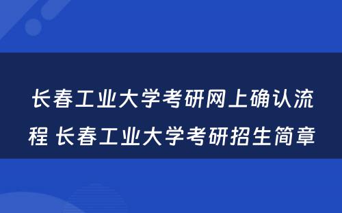 长春工业大学考研网上确认流程 长春工业大学考研招生简章