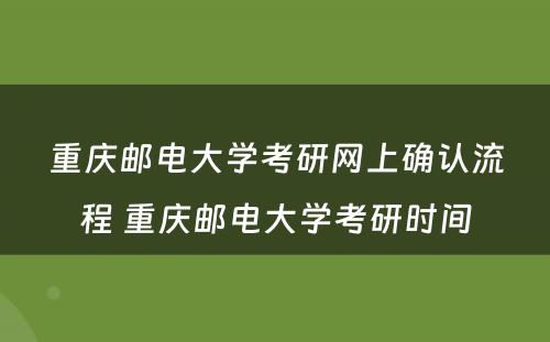 重庆邮电大学考研网上确认流程 重庆邮电大学考研时间