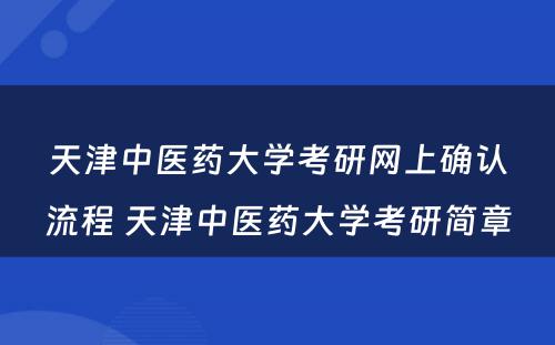 天津中医药大学考研网上确认流程 天津中医药大学考研简章