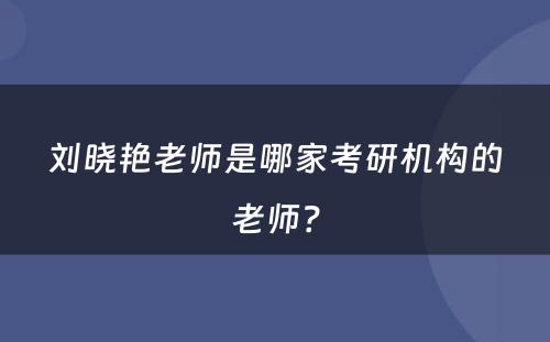 刘晓艳老师是哪家考研机构的老师？