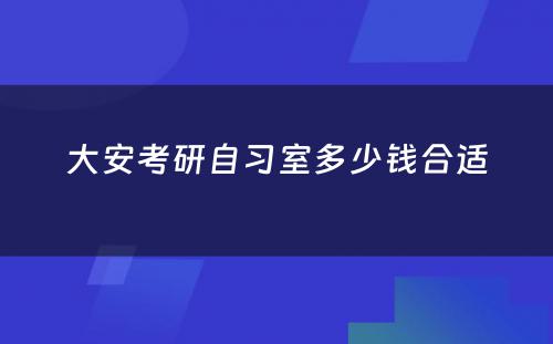 大安考研自习室多少钱合适