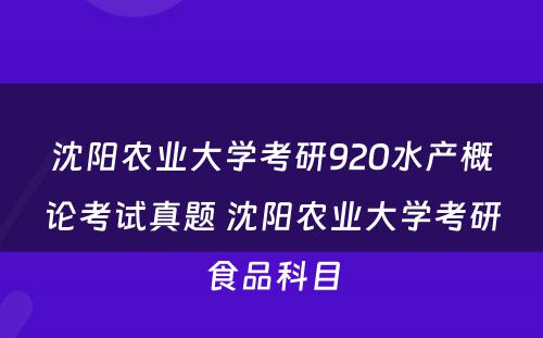 沈阳农业大学考研920水产概论考试真题 沈阳农业大学考研食品科目
