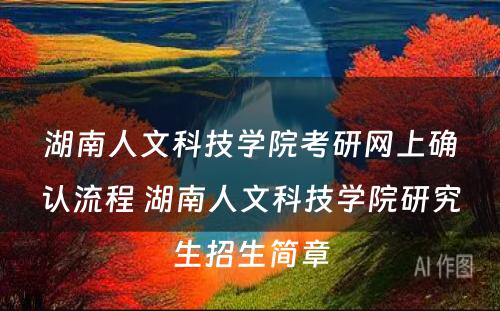 湖南人文科技学院考研网上确认流程 湖南人文科技学院研究生招生简章