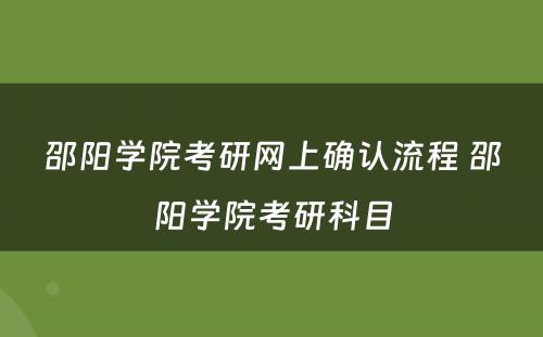 邵阳学院考研网上确认流程 邵阳学院考研科目