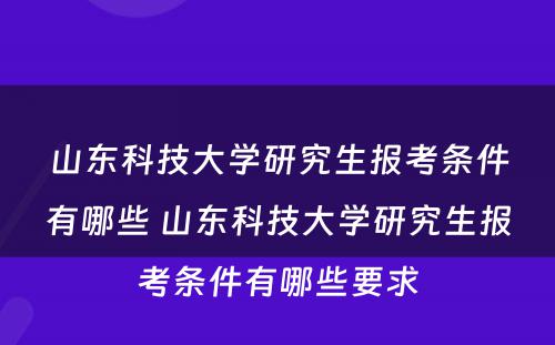 山东科技大学研究生报考条件有哪些 山东科技大学研究生报考条件有哪些要求