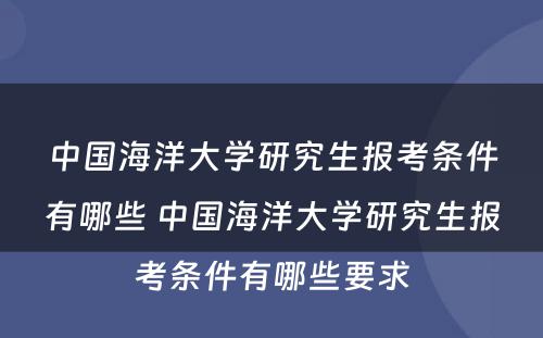 中国海洋大学研究生报考条件有哪些 中国海洋大学研究生报考条件有哪些要求