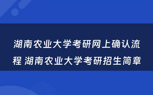 湖南农业大学考研网上确认流程 湖南农业大学考研招生简章